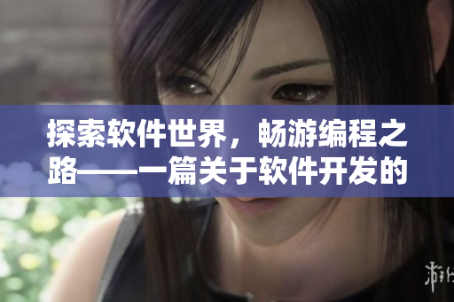 探索软件世界，畅游编程之路——一篇关于软件开发的精彩文章