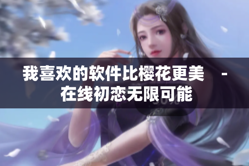 我喜欢的软件比樱花更美　- 在线初恋无限可能