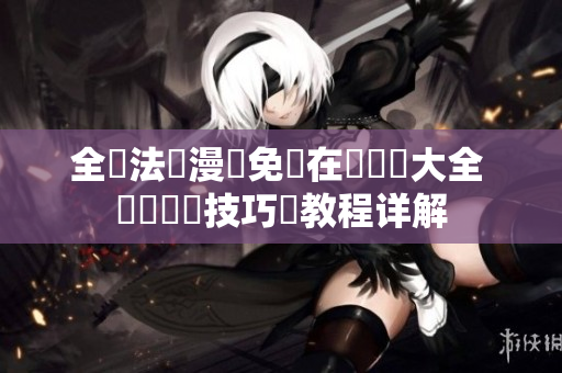 全職法師漫畫免費在線閱讀大全 軟體開發技巧與教程详解