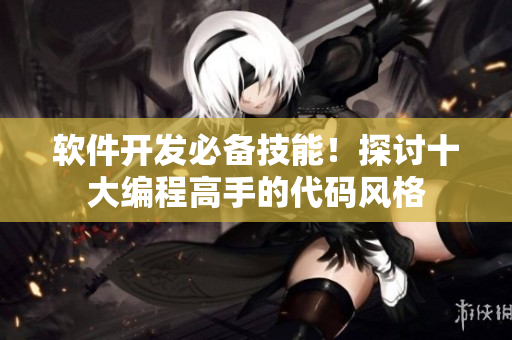 软件开发必备技能！探讨十大编程高手的代码风格