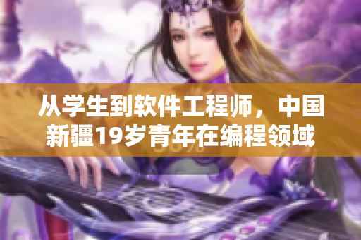 从学生到软件工程师，中国新疆19岁青年在编程领域大放异彩