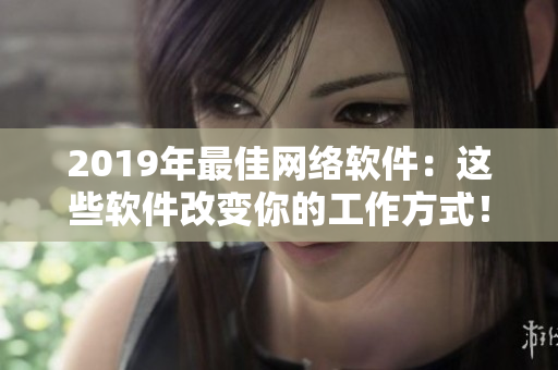2019年最佳网络软件：这些软件改变你的工作方式！