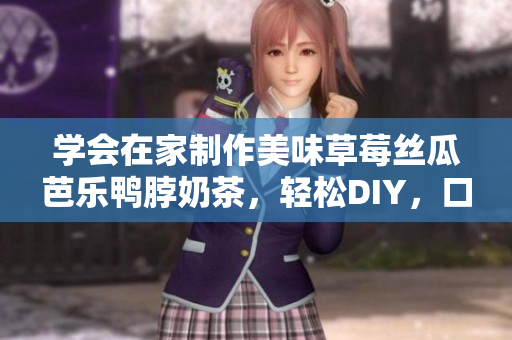 学会在家制作美味草莓丝瓜芭乐鸭脖奶茶，轻松DIY，口感超棒！