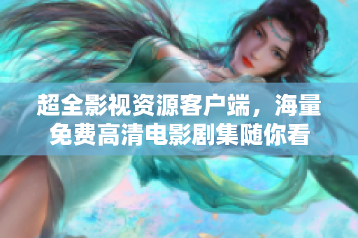 超全影视资源客户端，海量免费高清电影剧集随你看