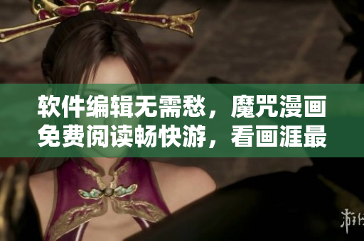 软件编辑无需愁，魔咒漫画免费阅读畅快游，看画涯最新带你飞！
