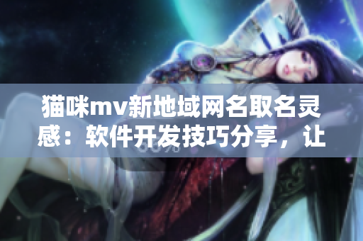 猫咪mv新地域网名取名灵感：软件开发技巧分享，让你的代码更优雅