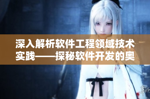 深入解析软件工程领域技术实践——探秘软件开发的奥秘
