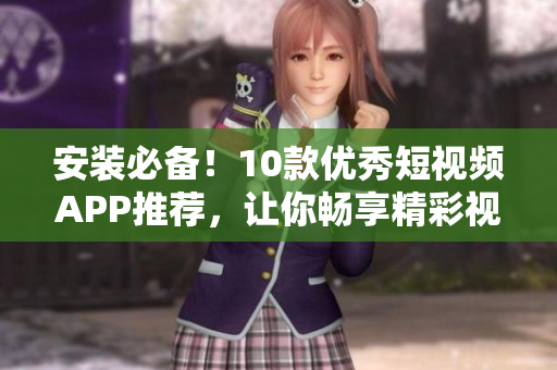 安装必备！10款优秀短视频APP推荐，让你畅享精彩视听