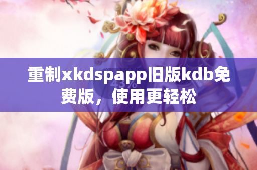 重制xkdspapp旧版kdb免费版，使用更轻松