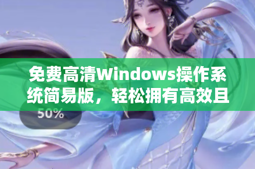 免费高清Windows操作系统简易版，轻松拥有高效且便捷的软件体验