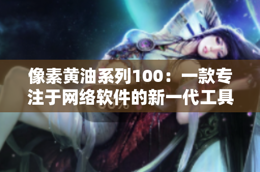 像素黄油系列100：一款专注于网络软件的新一代工具