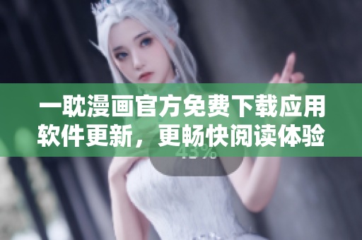 一耽漫画官方免费下载应用软件更新，更畅快阅读体验