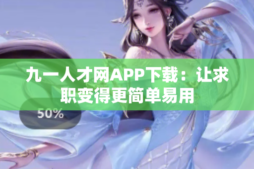 九一人才网APP下载：让求职变得更简单易用