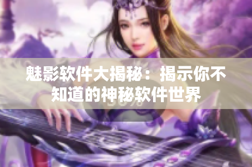 魅影软件大揭秘：揭示你不知道的神秘软件世界