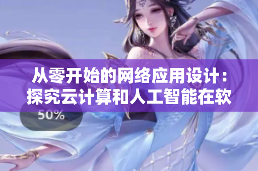 从零开始的网络应用设计：探究云计算和人工智能在软件开发中的应用