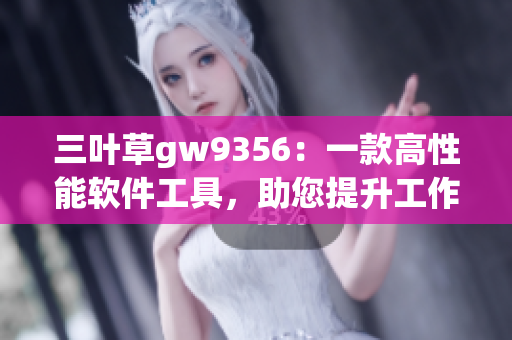 三叶草gw9356：一款高性能软件工具，助您提升工作效率