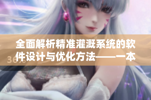 全面解析精准灌溉系统的软件设计与优化方法——一本实用软件编程指南