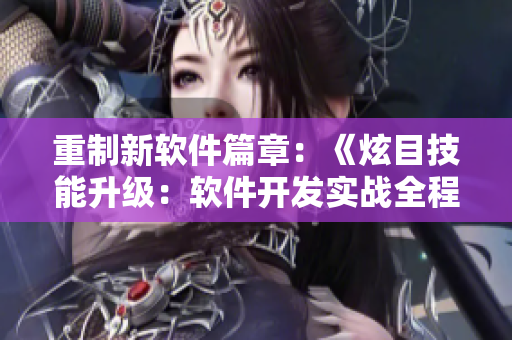 重制新软件篇章：《炫目技能升级：软件开发实战全程解析》