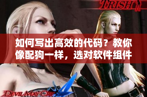 如何写出高效的代码？教你像配狗一样，选对软件组件