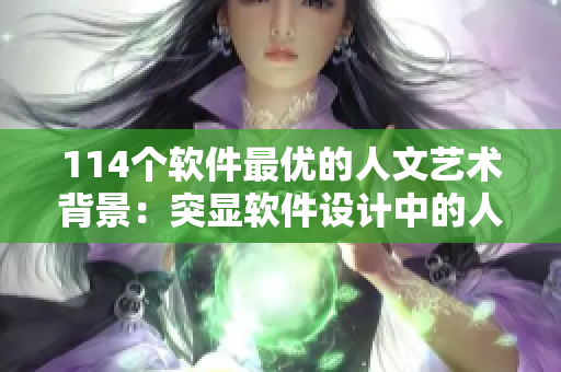 114个软件最优的人文艺术背景：突显软件设计中的人性关怀和艺术表达