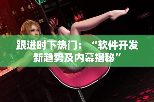 跟进时下热门：“软件开发新趋势及内幕揭秘”