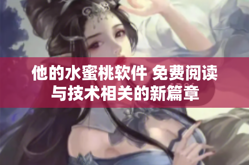 他的水蜜桃软件 免费阅读与技术相关的新篇章