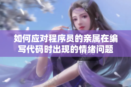 如何应对程序员的亲属在编写代码时出现的情绪问题