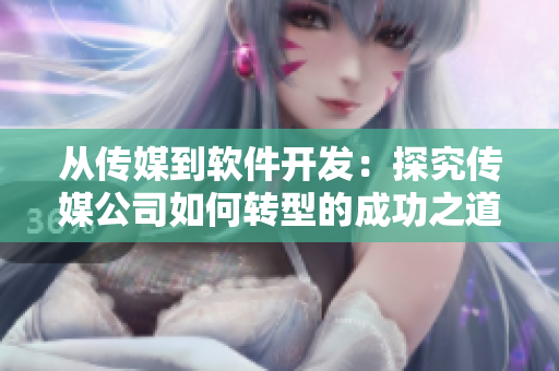 从传媒到软件开发：探究传媒公司如何转型的成功之道