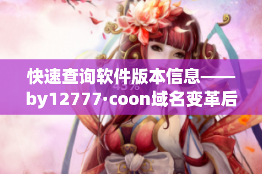 快速查询软件版本信息——by12777·coon域名变革后的新搜索方式
