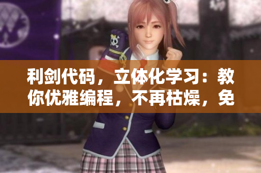 利剑代码，立体化学习：教你优雅编程，不再枯燥，免费在线观看！