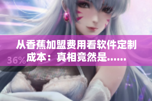 从香蕉加盟费用看软件定制成本：真相竟然是......