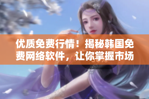 优质免费行情！揭秘韩国免费网络软件，让你掌握市场先机