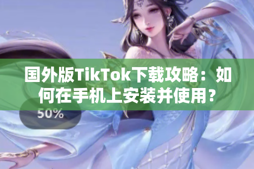 国外版TikTok下载攻略：如何在手机上安装并使用？