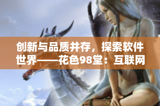创新与品质并存，探索软件世界——花色98堂：互联网时代的编程新风向