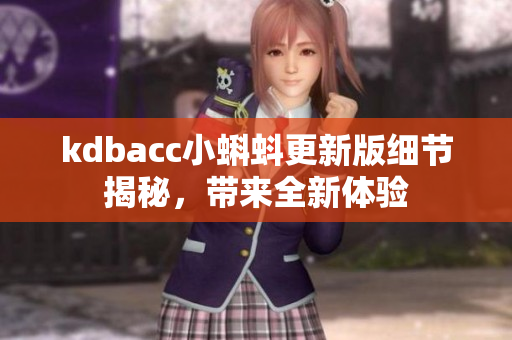 kdbacc小蝌蚪更新版细节揭秘，带来全新体验