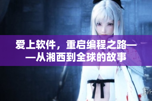 爱上软件，重启编程之路——从湘西到全球的故事