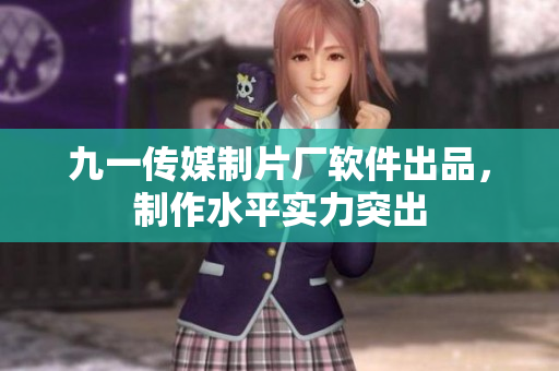 九一传媒制片厂软件出品，制作水平实力突出