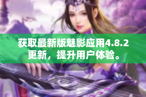 获取最新版魅影应用4.8.2更新，提升用户体验。