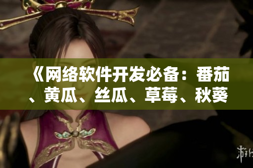 《网络软件开发必备：番茄、黄瓜、丝瓜、草莓、秋葵多功能指南》