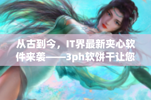 从古到今，IT界最新夹心软件来袭——3ph软饼干让您的电脑一口吃不停！