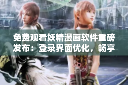 免费观看妖精漫画软件重磅发布：登录界面优化，畅享流畅体验！