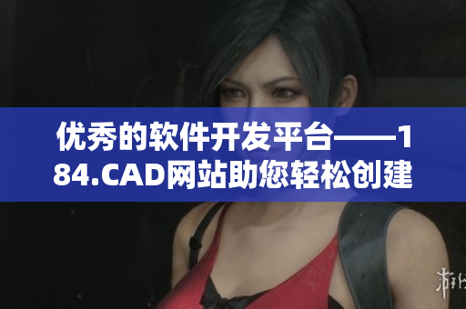 优秀的软件开发平台——184.CAD网站助您轻松创建出色设计