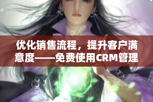 优化销售流程，提升客户满意度——免费使用CRM管理软件