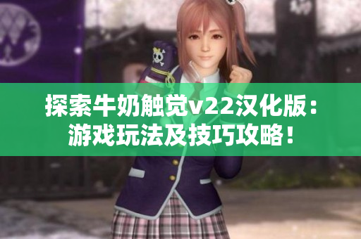 探索牛奶触觉v22汉化版：游戏玩法及技巧攻略！