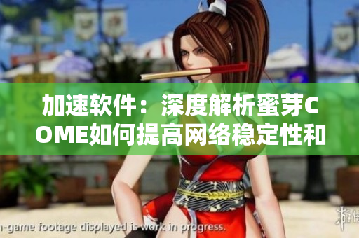 加速软件：深度解析蜜芽COME如何提高网络稳定性和速度
