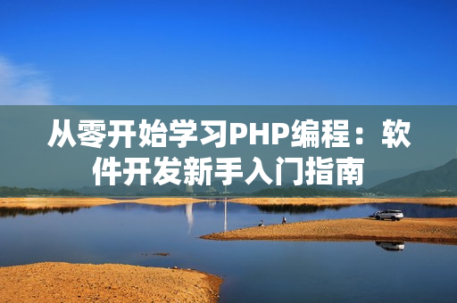 从零开始学习PHP编程：软件开发新手入门指南