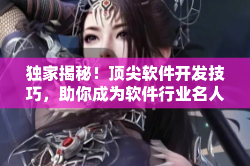 独家揭秘！顶尖软件开发技巧，助你成为软件行业名人