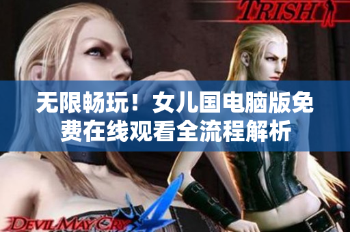 无限畅玩！女儿国电脑版免费在线观看全流程解析