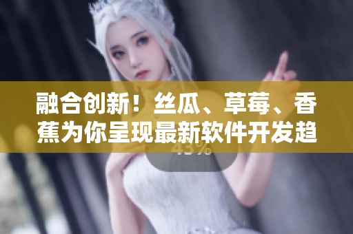 融合创新！丝瓜、草莓、香蕉为你呈现最新软件开发趋势
