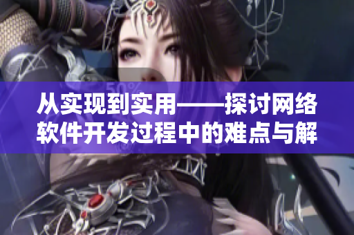 从实现到实用——探讨网络软件开发过程中的难点与解决方案